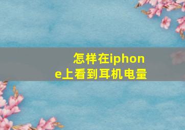 怎样在iphone上看到耳机电量