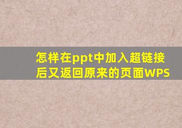 怎样在ppt中加入超链接后又返回原来的页面WPS