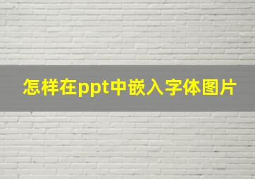 怎样在ppt中嵌入字体图片