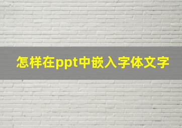 怎样在ppt中嵌入字体文字