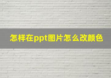 怎样在ppt图片怎么改颜色