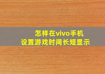 怎样在vivo手机设置游戏时间长短显示