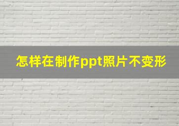 怎样在制作ppt照片不变形