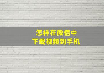 怎样在微信中下载视频到手机