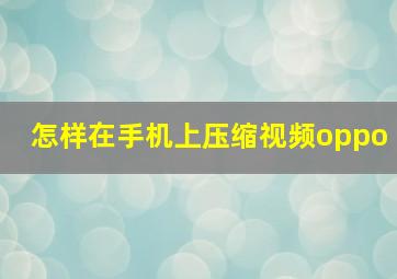 怎样在手机上压缩视频oppo