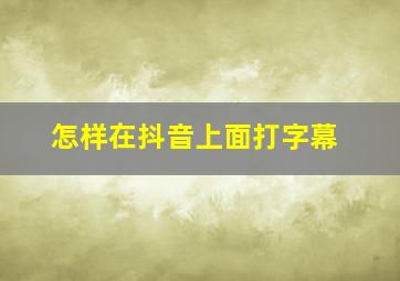 怎样在抖音上面打字幕