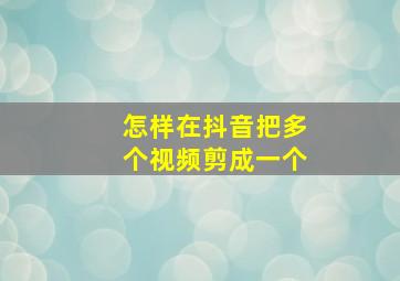 怎样在抖音把多个视频剪成一个