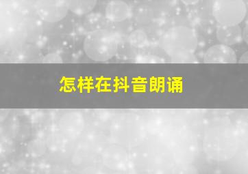 怎样在抖音朗诵