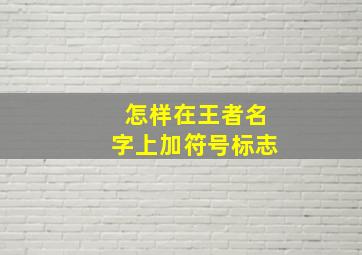 怎样在王者名字上加符号标志