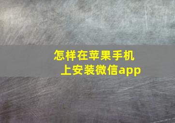 怎样在苹果手机上安装微信app