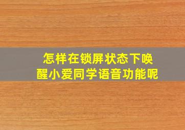 怎样在锁屏状态下唤醒小爱同学语音功能呢