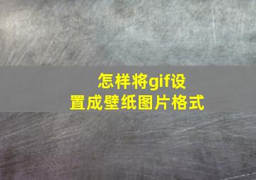 怎样将gif设置成壁纸图片格式