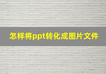 怎样将ppt转化成图片文件