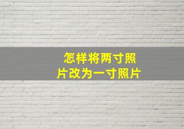 怎样将两寸照片改为一寸照片