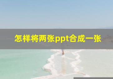 怎样将两张ppt合成一张