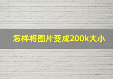 怎样将图片变成200k大小