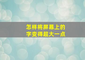 怎样将屏幕上的字变得超大一点