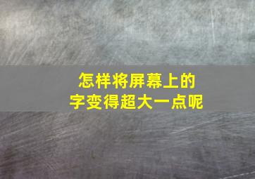 怎样将屏幕上的字变得超大一点呢