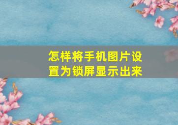 怎样将手机图片设置为锁屏显示出来