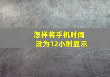 怎样将手机时间设为12小时显示