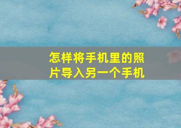 怎样将手机里的照片导入另一个手机