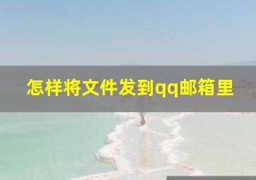 怎样将文件发到qq邮箱里