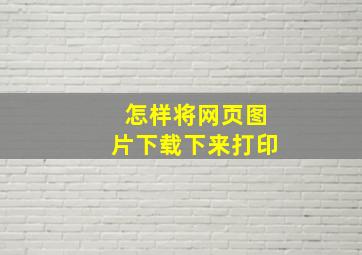 怎样将网页图片下载下来打印