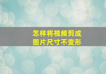 怎样将视频剪成图片尺寸不变形