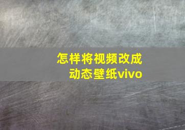 怎样将视频改成动态壁纸vivo