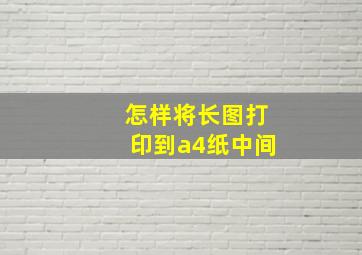 怎样将长图打印到a4纸中间