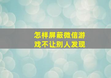 怎样屏蔽微信游戏不让别人发现