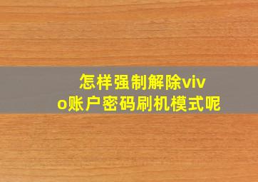 怎样强制解除vivo账户密码刷机模式呢