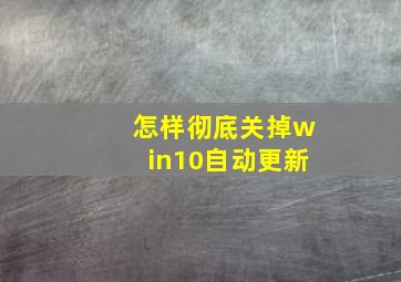 怎样彻底关掉win10自动更新