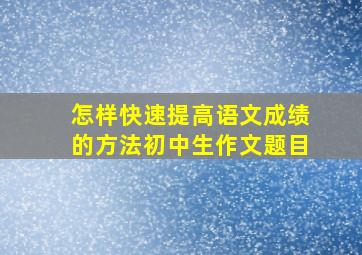 怎样快速提高语文成绩的方法初中生作文题目