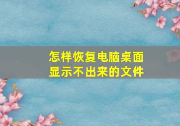 怎样恢复电脑桌面显示不出来的文件