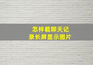 怎样截聊天记录长屏显示图片