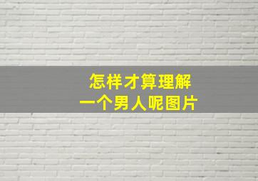 怎样才算理解一个男人呢图片