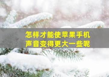 怎样才能使苹果手机声音变得更大一些呢