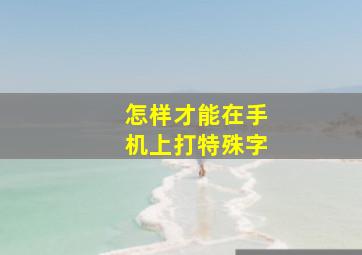 怎样才能在手机上打特殊字