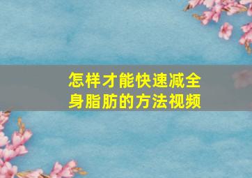 怎样才能快速减全身脂肪的方法视频