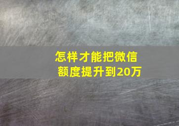 怎样才能把微信额度提升到20万