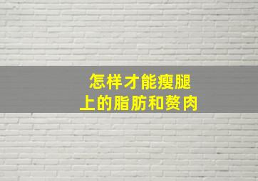 怎样才能瘦腿上的脂肪和赘肉