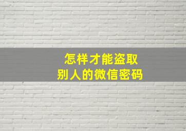 怎样才能盗取别人的微信密码