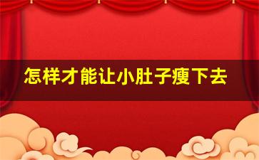 怎样才能让小肚子瘦下去