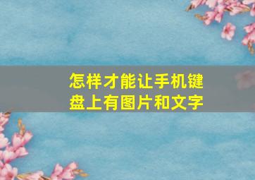 怎样才能让手机键盘上有图片和文字