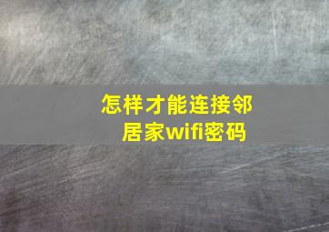 怎样才能连接邻居家wifi密码