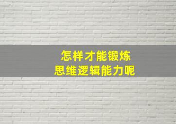 怎样才能锻炼思维逻辑能力呢