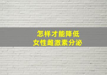 怎样才能降低女性雌激素分泌