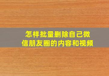 怎样批量删除自己微信朋友圈的内容和视频