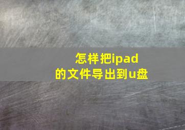 怎样把ipad的文件导出到u盘